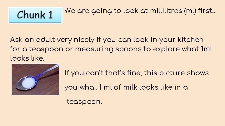 We are going to look at millilitres (ml) first. . Ask an adult very