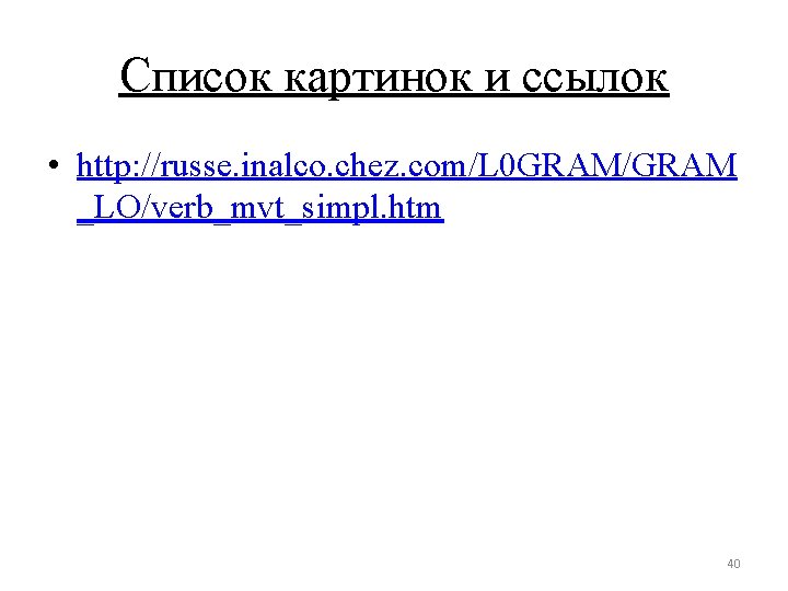 Список картинок и ссылок • http: //russe. inalco. chez. com/L 0 GRAM/GRAM _LO/verb_mvt_simpl. htm