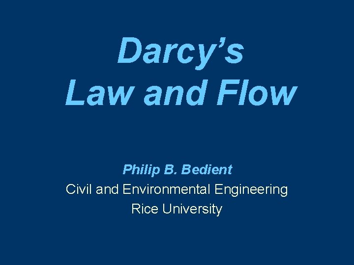 Darcy’s Law and Flow Philip B. Bedient Civil and Environmental Engineering Rice University 