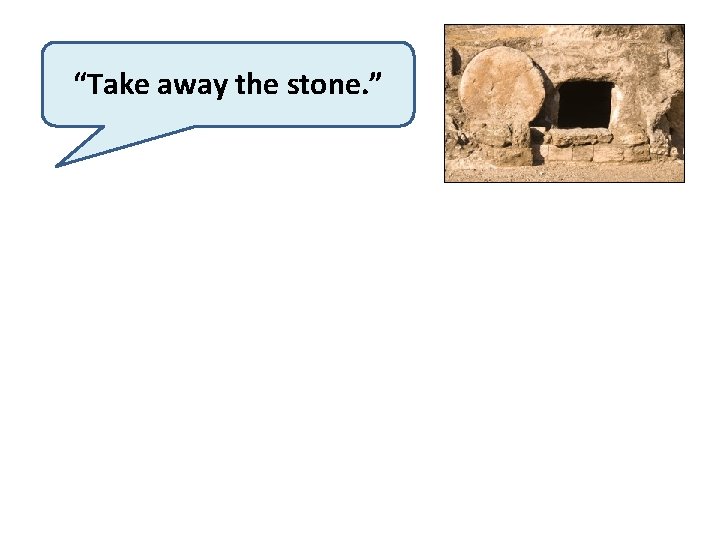 “Take away the stone. ” 