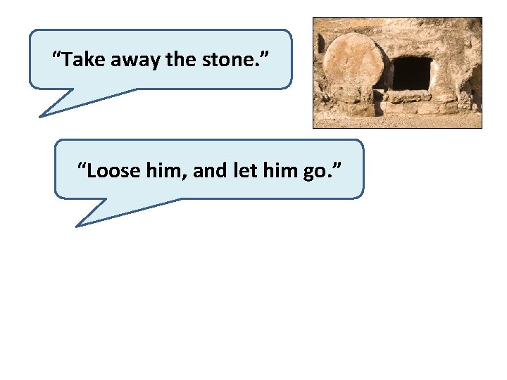 “Take away the stone. ” “Loose him, and let him go. ” 