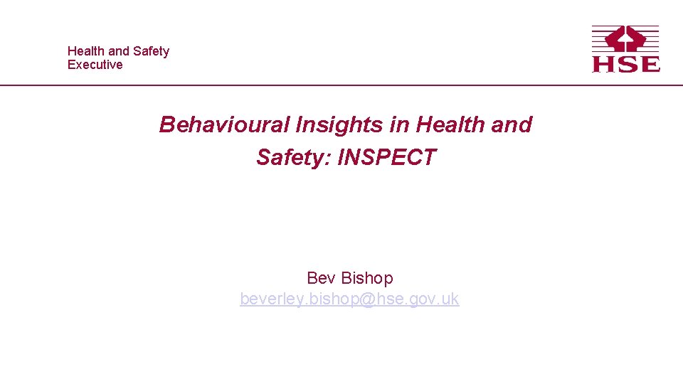 Health and Safety Executive Behavioural Insights in Health and Safety: INSPECT Bev Bishop beverley.