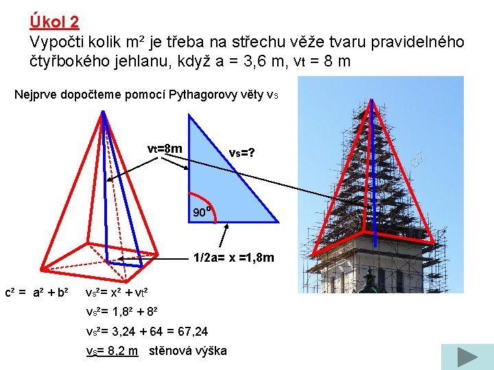 Úkol 2 Vypočti kolik m² je třeba na střechu věže tvaru pravidelného čtyřbokého jehlanu,