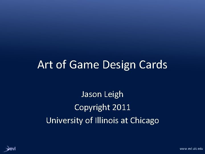 Art of Game Design Cards Jason Leigh Copyright 2011 University of Illinois at Chicago