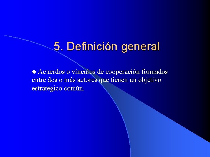 5. Definición general Acuerdos o vínculos de cooperación formados entre dos o más actores