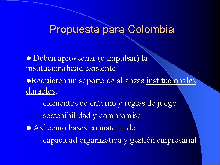 Propuesta para Colombia Deben aprovechar (e impulsar) la institucionalidad existente l. Requieren un soporte