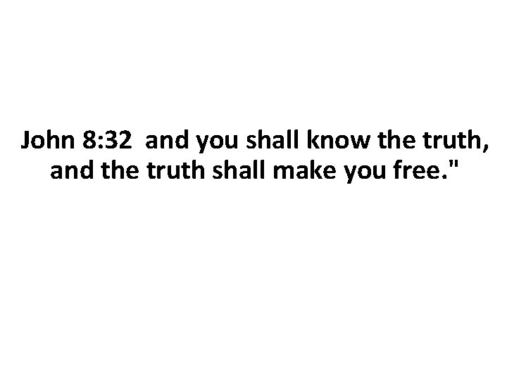 John 8: 32 and you shall know the truth, and the truth shall make