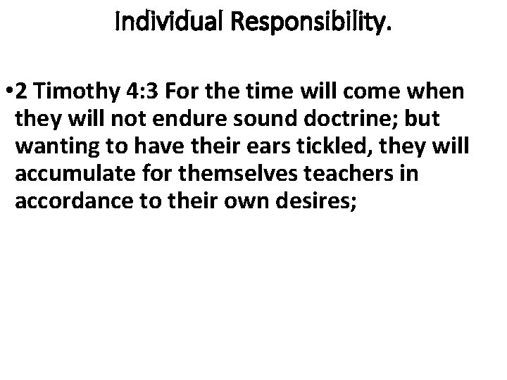 Individual Responsibility. • 2 Timothy 4: 3 For the time will come when they