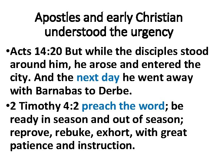 Apostles and early Christian understood the urgency • Acts 14: 20 But while the