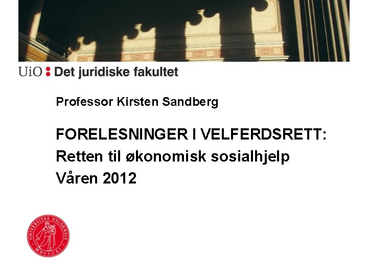 Professor Kirsten Sandberg FORELESNINGER I VELFERDSRETT: Retten til økonomisk sosialhjelp Våren 2012 