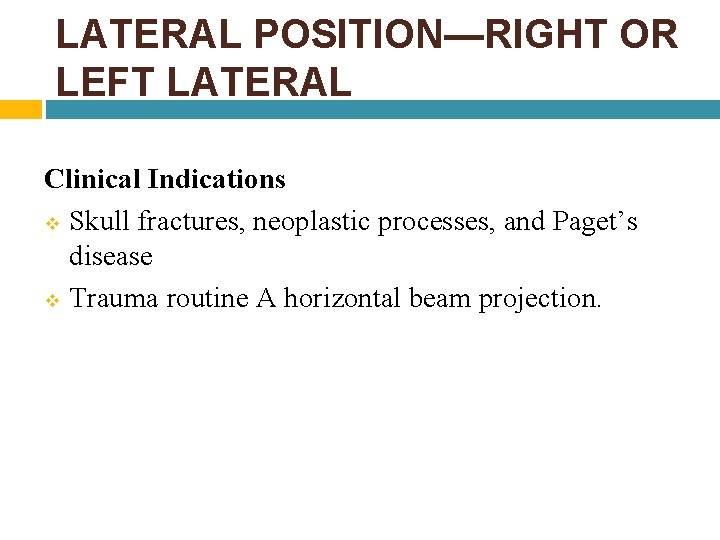 LATERAL POSITION—RIGHT OR LEFT LATERAL Clinical Indications v Skull fractures, neoplastic processes, and Paget’s