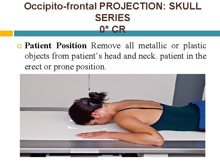 Occipito-frontal PROJECTION: SKULL SERIES 0° CR Patient Position Remove all metallic or plastic objects Occipito-frontal PROJECTION: SKULL SERIES 0° CR Patient Position Remove all metallic or plastic objects