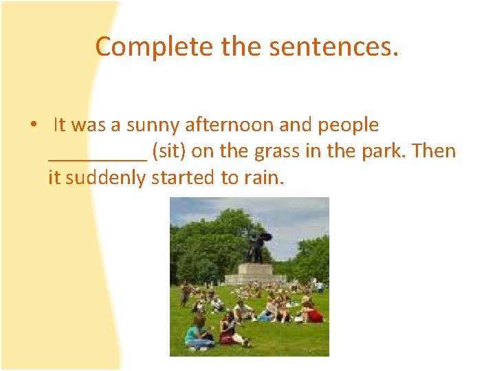 Complete the sentences. • It was a sunny afternoon and people _____ (sit) on