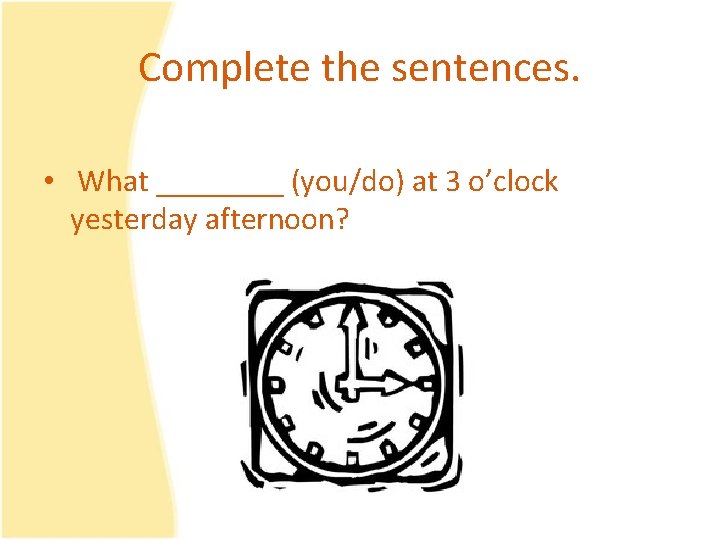 Complete the sentences. • What ____ (you/do) at 3 o’clock yesterday afternoon? 