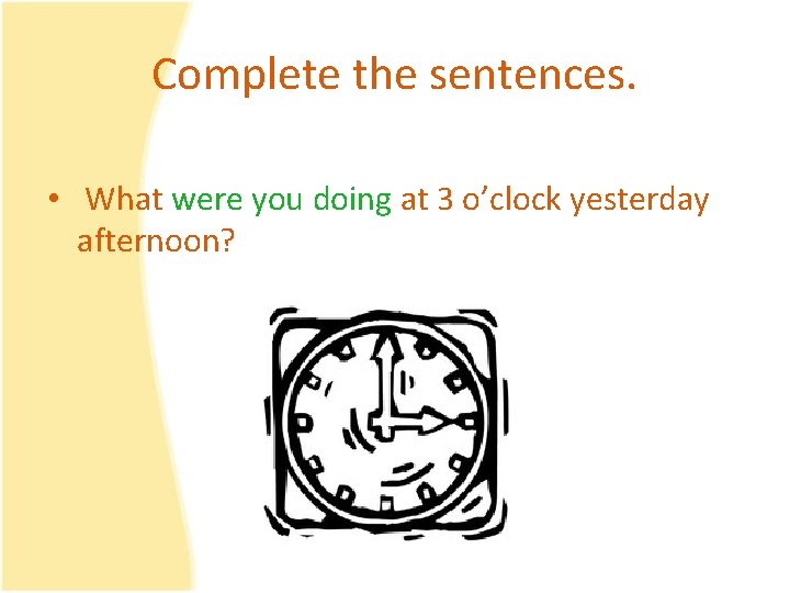 Complete the sentences. • What were you doing at 3 o’clock yesterday afternoon? 