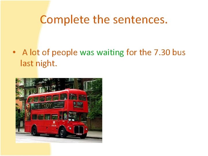 Complete the sentences. • A lot of people was waiting for the 7. 30