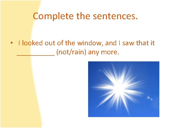 Complete the sentences. • I looked out of the window, and I saw that