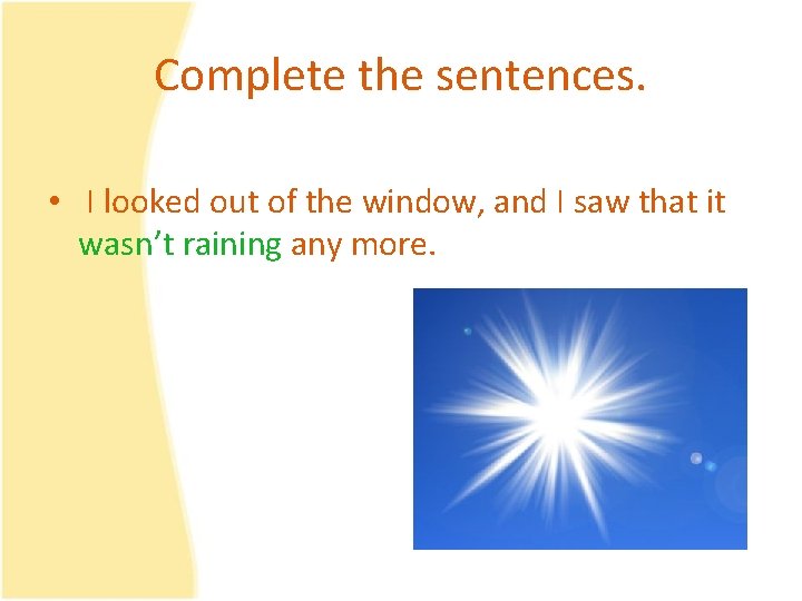 Complete the sentences. • I looked out of the window, and I saw that