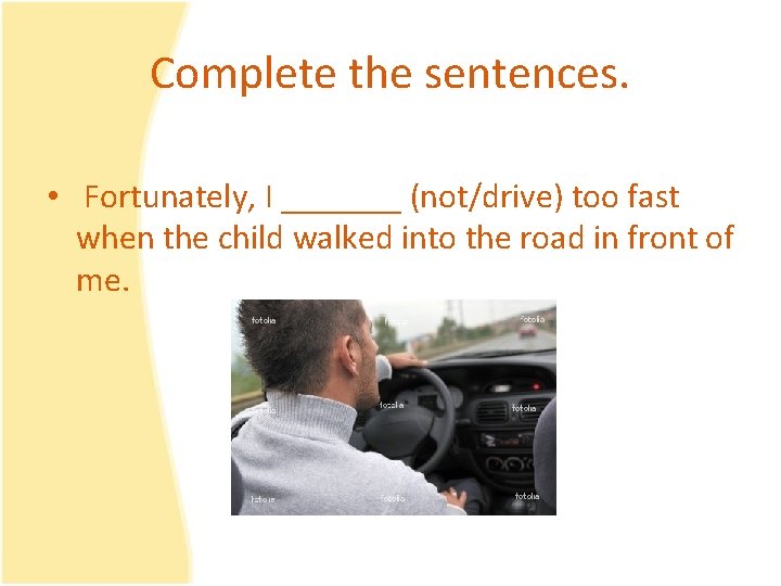 Complete the sentences. • Fortunately, I _______ (not/drive) too fast when the child walked