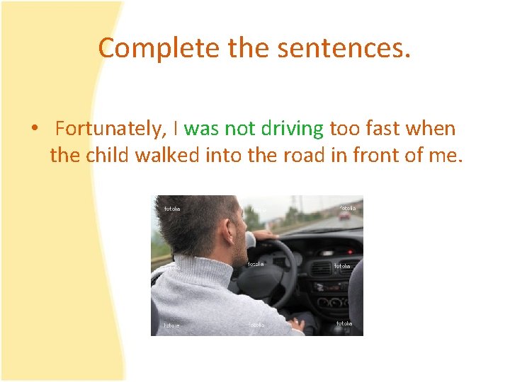 Complete the sentences. • Fortunately, I was not driving too fast when the child