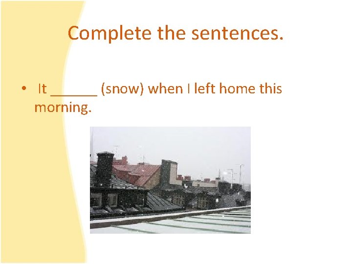 Complete the sentences. • It ______ (snow) when I left home this morning. 