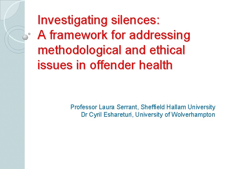 Investigating silences: A framework for addressing methodological and ethical issues in offender health Professor