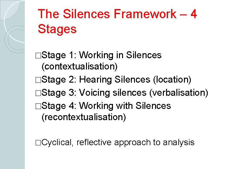 The Silences Framework – 4 Stages �Stage 1: Working in Silences (contextualisation) �Stage 2:
