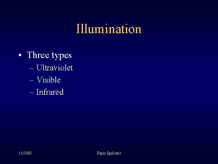 Illumination • Three types – Ultraviolet – Visible – Infrared 11/5/98 Pano Spiliotis Illumination • Three types – Ultraviolet – Visible – Infrared 11/5/98 Pano Spiliotis