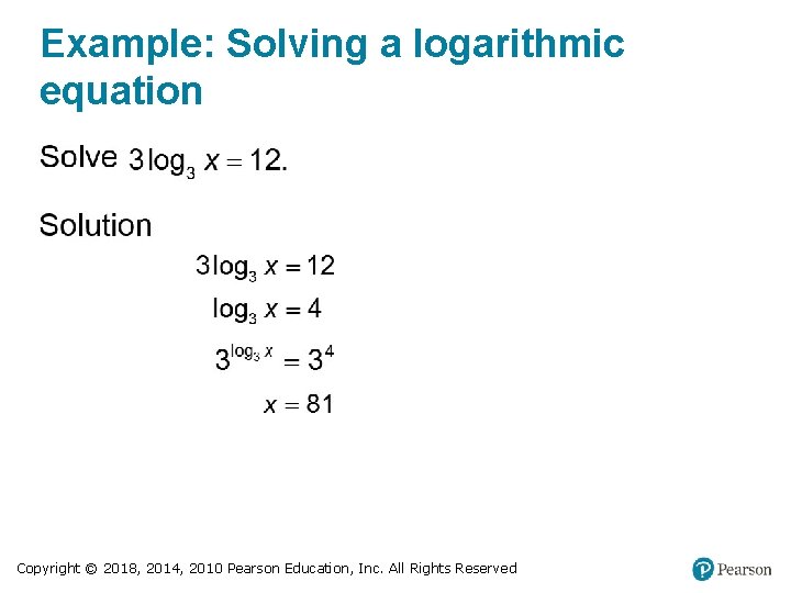 Example: Solving a logarithmic equation Copyright © 2018, 2014, 2010 Pearson Education, Inc. All