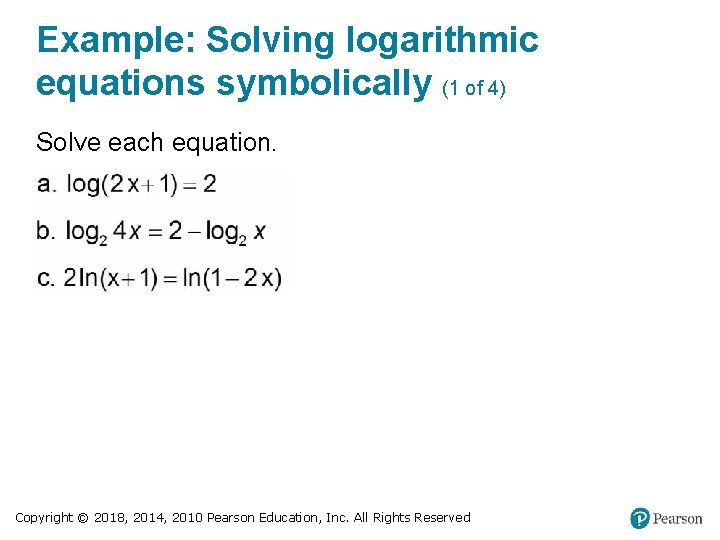 Example: Solving logarithmic equations symbolically (1 of 4) Solve each equation. Copyright © 2018,