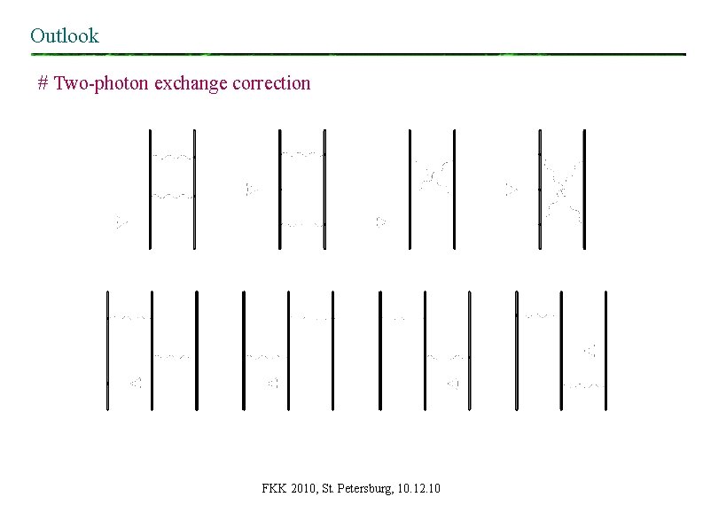 Outlook # Two-photon exchange correction FKK 2010, St. Petersburg, 10. 12. 10 Outlook # Two-photon exchange correction FKK 2010, St. Petersburg, 10. 12. 10