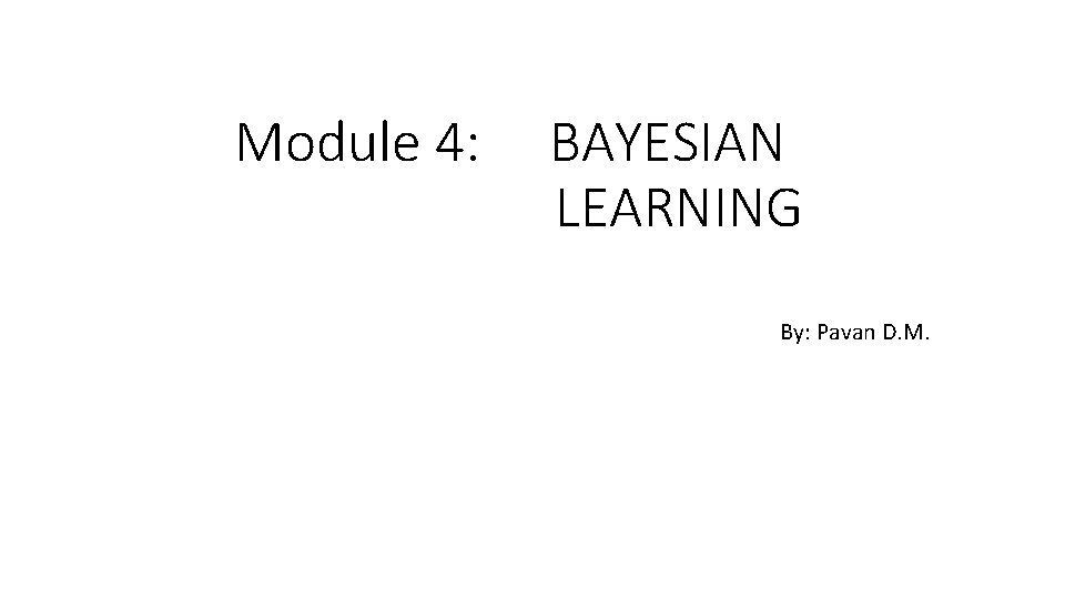 Module 4: BAYESIAN LEARNING By: Pavan D. M. 