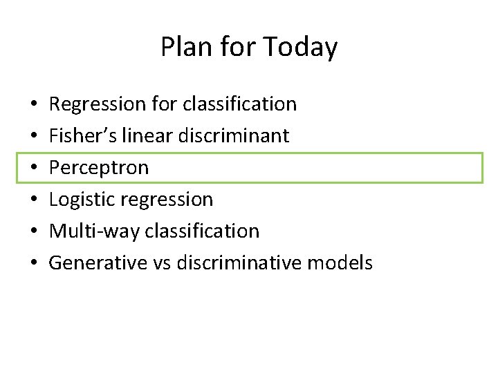Plan for Today • • • Regression for classification Fisher’s linear discriminant Perceptron Logistic