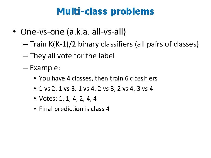 Multi-class problems • One-vs-one (a. k. a. all-vs-all) – Train K(K-1)/2 binary classifiers (all