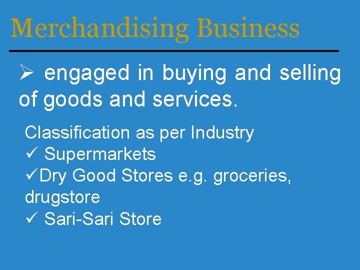 Merchandising Business Ø engaged in buying and selling of goods and services. Classification as