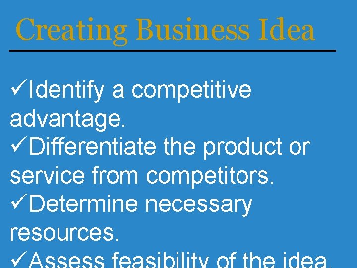 Creating Business Idea üIdentify a competitive advantage. üDifferentiate the product or service from competitors.
