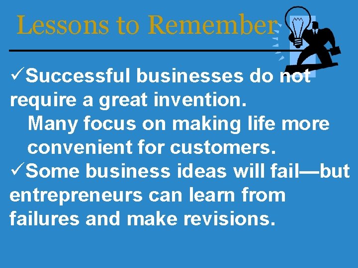 Lessons to Remember üSuccessful businesses do not require a great invention. Many focus on