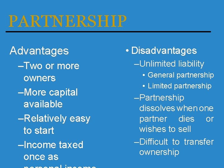 PARTNERSHIP Advantages –Two or more owners –More capital available –Relatively easy to start –Income
