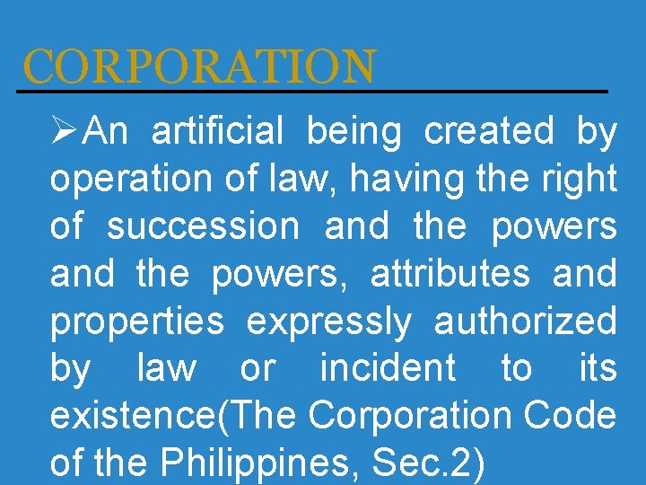 CORPORATION ØAn artificial being created by operation of law, having the right of succession
