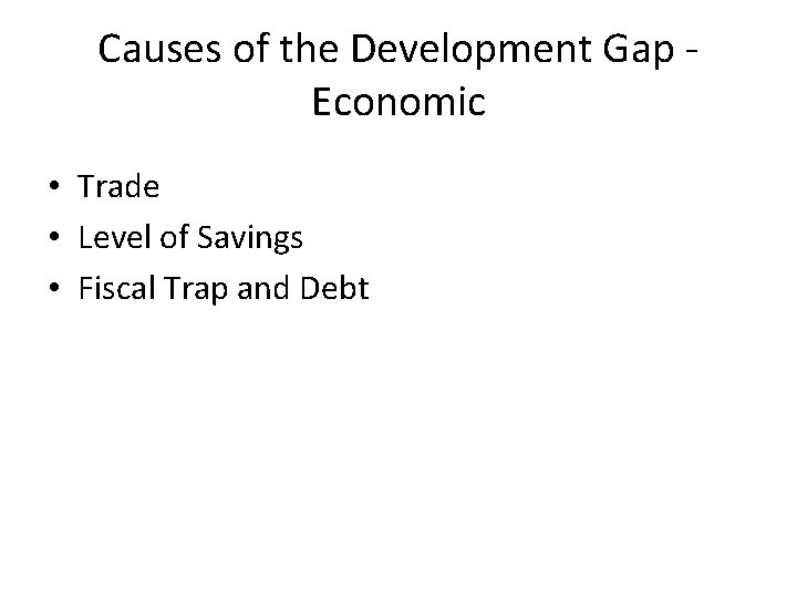 Causes of the Development Gap Economic • Trade • Level of Savings • Fiscal