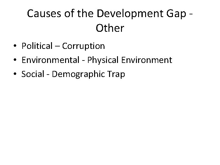 Causes of the Development Gap Other • Political – Corruption • Environmental - Physical