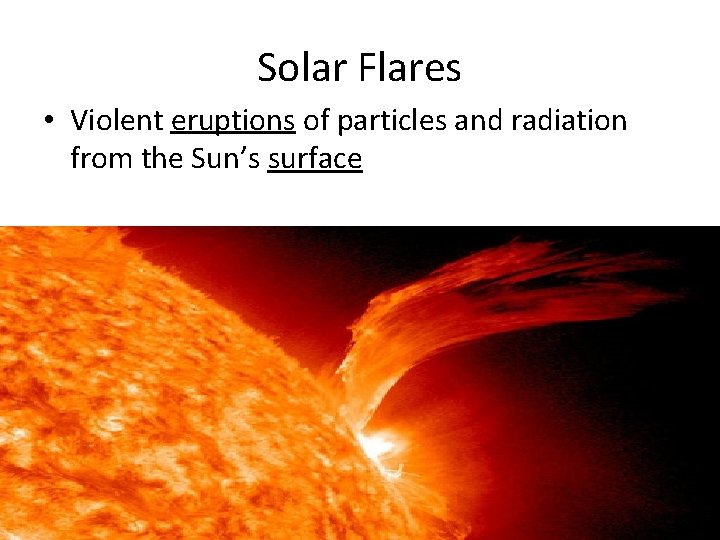 Solar Flares • Violent eruptions of particles and radiation from the Sun’s surface 