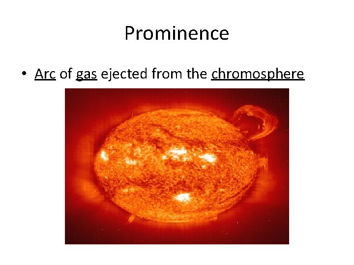 Prominence • Arc of gas ejected from the chromosphere 