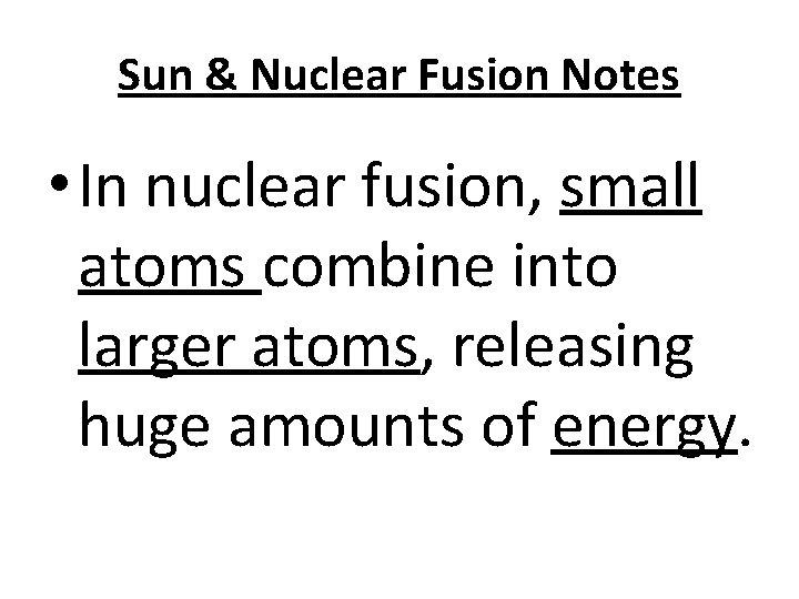 Sun & Nuclear Fusion Notes • In nuclear fusion, small atoms combine into larger
