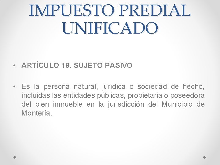 IMPUESTO PREDIAL UNIFICADO • ARTÍCULO 19. SUJETO PASIVO • Es la persona natural, jurídica