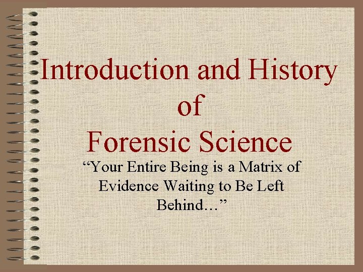 Introduction and History of Forensic Science “Your Entire Being is a Matrix of Evidence