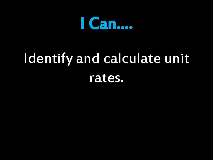 I Can…. Identify and calculate unit rates. 