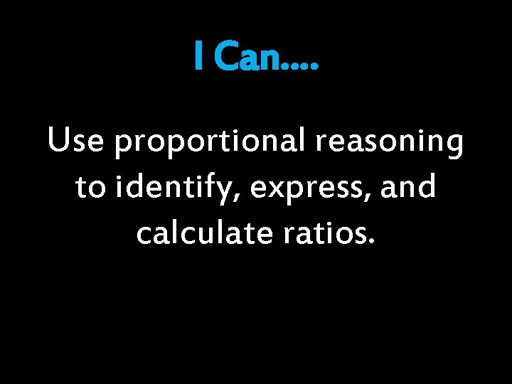 I Can…. Use proportional reasoning to identify, express, and calculate ratios. 