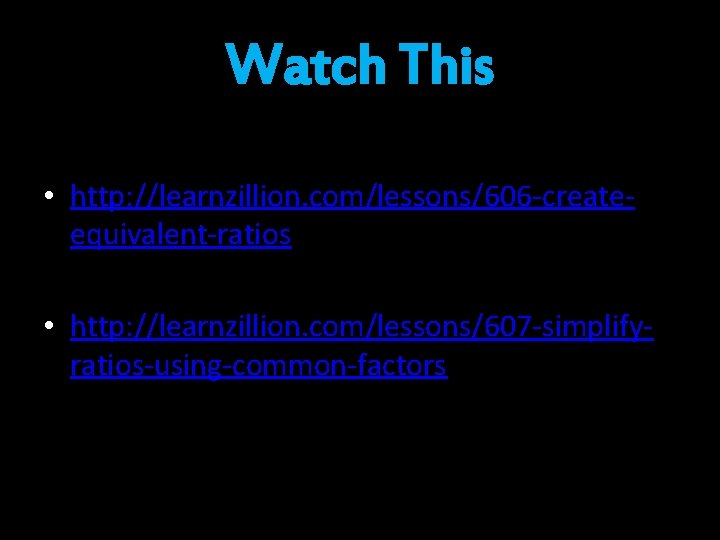 Watch This • http: //learnzillion. com/lessons/606 -createequivalent-ratios • http: //learnzillion. com/lessons/607 -simplifyratios-using-common-factors 