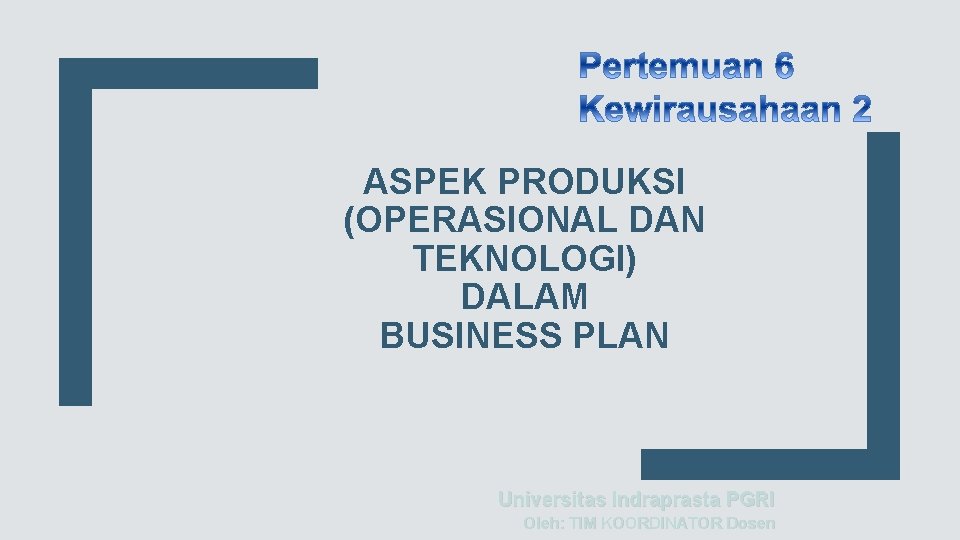 ASPEK PRODUKSI (OPERASIONAL DAN TEKNOLOGI) DALAM BUSINESS PLAN Universitas Indraprasta PGRI Oleh: TIM KOORDINATOR